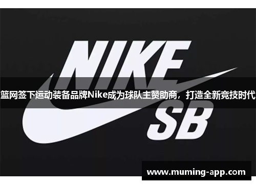 篮网签下运动装备品牌Nike成为球队主赞助商，打造全新竞技时代